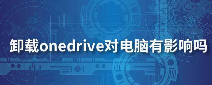 Win10系統OneDrive可以卸載嗎?如何卸載及對電腦的影響
