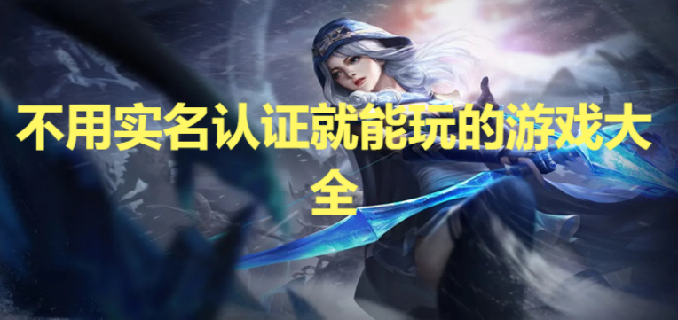 免費(fèi)無(wú)實(shí)名認(rèn)證的游戲-2023免費(fèi)無(wú)實(shí)名認(rèn)證的小游戲-不用實(shí)名認(rèn)證就能玩的游戲大全