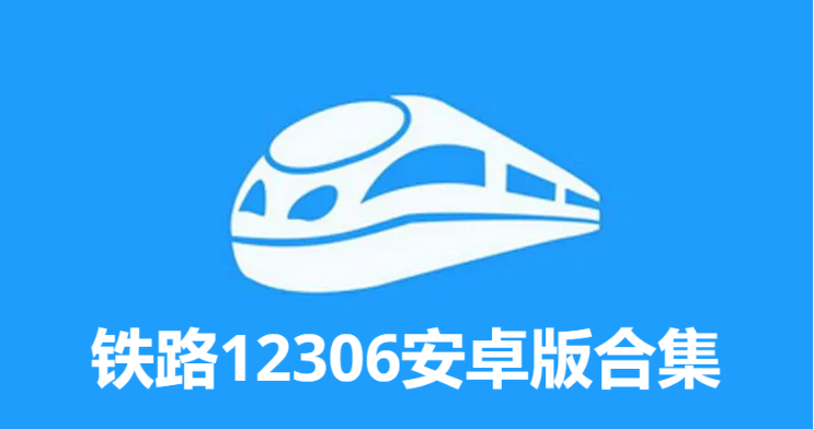 鐵路12306下載-鐵路12306自動(dòng)搶票版/官方版/最新版-鐵路12306安卓版合集