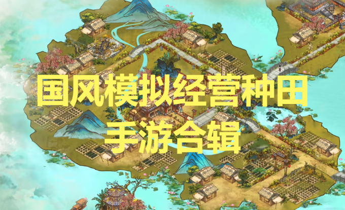 國風模擬經營種田手游-國風模擬經營種田手游合輯