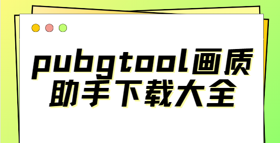 pubgtool畫質助手安裝-pubgtool畫質助手官方版/安卓版/最新版