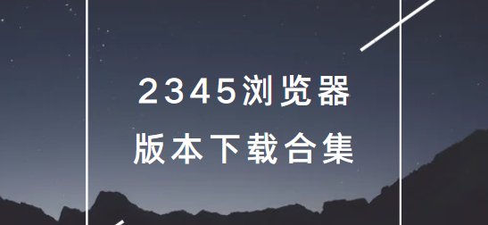 2345瀏覽器app下載-2345瀏覽器手機(jī)版/最新版/官方版-2345瀏覽器版本下載合集