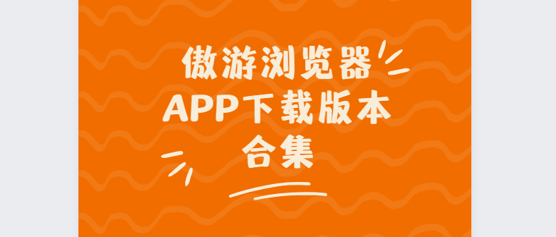 傲游瀏覽器app下載-傲游瀏覽器最新版/手機(jī)版/官方版-傲游瀏覽器app下載版本合集
