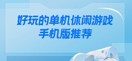單機休閑游戲手機版下載-超好玩的單機游戲手機版-好玩的單機休閑游戲手機版推薦