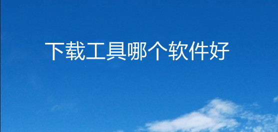 電腦必備下載工具大全-電腦必備下載工具軟件排行榜-下載工具熱門推薦