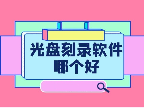2024必備光盤(pán)刻錄軟件合集-刻錄軟件排行榜-備受歡迎的刻錄軟件推薦
