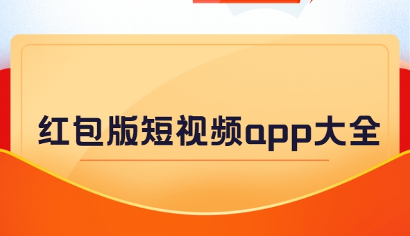 能領紅包的視頻軟件app下載-長期有效的看視頻賺錢app下載-紅包版短視頻app大全