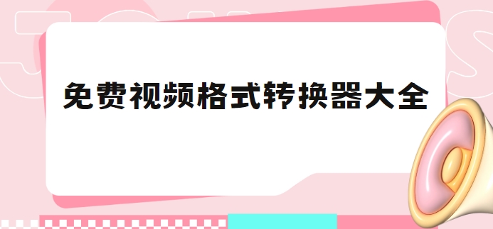 萬能視頻轉換工具合集-電腦端無水印轉換軟件下載-視頻轉換器軟件下載