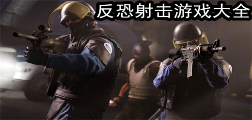 反恐射擊手游版本下載-反恐射擊手游合集-好玩的反恐射擊手機游戲推薦
