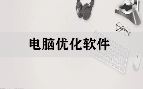 電腦系統(tǒng)優(yōu)化軟件合集-告別卡頓的優(yōu)化軟件大全-九款電腦必備系統(tǒng)優(yōu)化軟件推薦