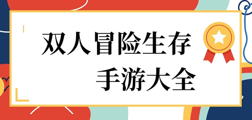 雙人生存冒險手游下載-聯機探險題材游戲推薦-好玩的生存探險系列游戲大全