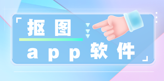 手機摳圖app推薦-手機免費摳圖軟件大全-一鍵摳圖軟件合集