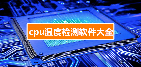電腦溫度檢測小工具推薦-實時監(jiān)測電腦cpu溫度的軟件合集-cpu溫度檢測軟件大全