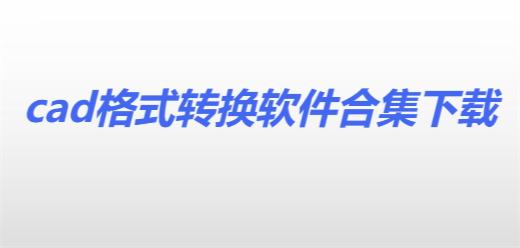 cad格式轉換軟件合集-免費的cad轉換軟件推薦-九大主流免費CAD軟件大全